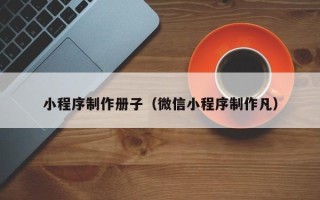 永康小程序制作册子（微信小程序制作凡）
