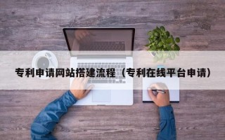 永康专利申请网站搭建流程（专利在线平台申请）