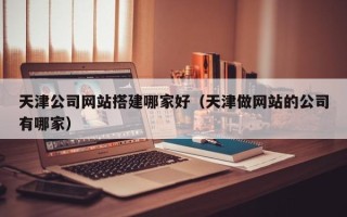 永康天津公司网站搭建哪家好（天津做网站的公司有哪家）