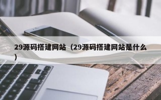 永康29源码搭建网站（29源码搭建网站是什么）