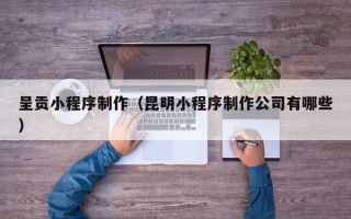 永康呈贡小程序制作（昆明小程序制作公司有哪些）