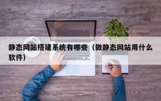 永康静态网站搭建系统有哪些（做静态网站用什么软件）