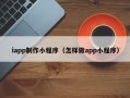 永康iapp制作小程序（怎样做app小程序）