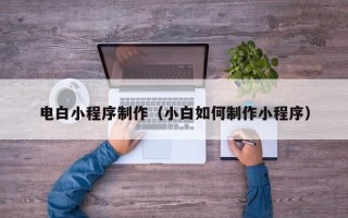 永康电白小程序制作（小白如何制作小程序）