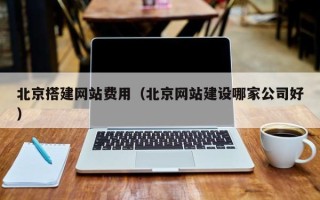永康北京搭建网站费用（北京网站建设哪家公司好）