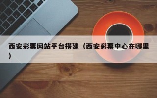 永康西安彩票网站平台搭建（西安彩票中心在哪里）