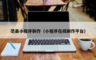 永康范县小程序制作（小程序在线制作平台）