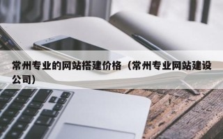 永康常州专业的网站搭建价格（常州专业网站建设公司）