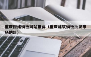 永康重庆搭建模板网站推荐（重庆建筑模板批发市场地址）